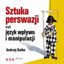 SZTUKA PERSWAZJI, czyli język wpływu i manipulacji - Andrzej Batko