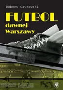 Futbol dawnej Warszawy - Robert Gawkowski