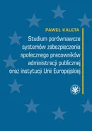 Studium porównawcze systemów zabezpieczenia społecznego pracowników administracji publicznej oraz instytucji Unii Europejskiej - Paweł Kaleta