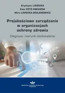 Projakościowe zarządzanie w organizacjach ochrony zdrowia - Ewa Czyż-Gwiazda