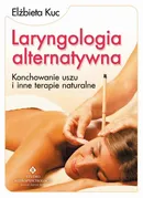 Laryngologia alternatywna. Konchowanie uszu i inne terapie naturalne - Elżbieta Kuc