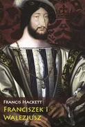 Franciszek I Walezjusz - Francis Hackett