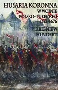Husaria Koronna w wojnie polsko-tureckiej 1672-1676 - Zbigniew Hundert