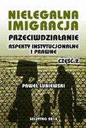 Nielegalna imigracja. Przeciwdziałanie, aspekty instytucjonalne i prawne. Część II - Paweł Lubiewski