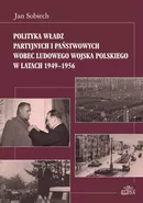 Polityka władz partyjnych i państwowych wobec Ludowego Wojska Polskiego w latach 1949-1956 - Jan Sobiech