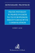 Pranie pieniędzy w prawie polskim na tle europejskim międzynarodowym i amerykańskim - Robert Lizak
