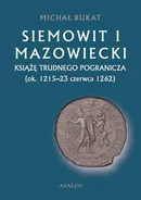 Siemowit I Mazowiecki. Książę trudnego pogranicza (ok. 1215-23 czerwca 1262) - Michał Rukat