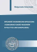 Spójność ekonomiczno-społeczna i konkurencyjność regionów w polityce Unii Europejskiej - Małgorzata Dziembała