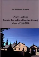 Obawy i nadzieje Klasztor Karmelitów Bosych w Czernej w latach 1945-2000 - Waldemar Graczyk