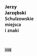 Schulzowskie miejsca i znaki - Jerzy Jarzębski