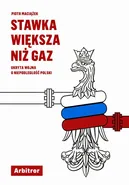 Stawka większa niż gaz. Ukryta wojna o niepodległość Polski - Piotr Maciążek