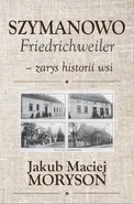 Szymanowo Friedrichweiler – zarys historii wsi - Jakub Moryson