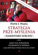Strategia prze-myślenia – elementarz sukcesu - czyli mały nie-poradnik ogromnych różnic i jak odzyskać swoje życie dla siebie - Piotr S. Wajda