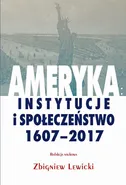 Ameryka: instytucje i społeczeństwo 1607-2017 - Zbigniew Lewicki