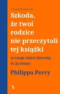 Szkoda że twoi rodzice nie przeczytali tej książki - Philippa Perry