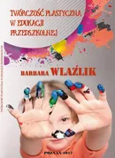TWÓRCZOŚĆ PLASTYCZNA W EDUKACJI PRZEDSZKOLNEJ - Barbara Wlaźlik