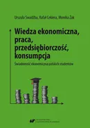 Wiedza ekonomiczna, praca, przedsiębiorczość, konsumpcja. Świadomość ekonomiczna polskich studentów - Monika Żak