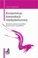 Kompetencje komunikacji międzykulturowej. Rozwój kompetencji przyszłych ekonomistów i menedżerów - Anna Piwowarczyk