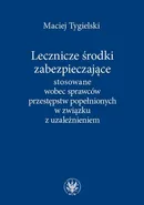 Lecznicze środki zabezpieczające stosowane wobec sprawców przestępstw popełnionych w związku z uzależnieniem - Maciej Tygielski