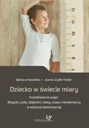 Dziecko w świecie miary. Kształtowanie pojęć: długości, pola, objętości, masy, czasu i temperatury w edukacji elementarnej - Barbara Nawolska