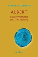 Albert Książę Strzelecki (ok. 1300-1370/71) - Marcin A. Klemenski