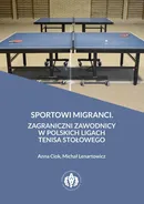 Sportowi migranci. Zagraniczni zawodnicy w polskich ligach tenisa stołowego - Anna Ciok