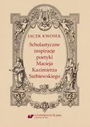 Scholastyczne inspiracje poetyki Macieja Kazimierza Sarbiewskiego - Jacek Kwosek