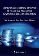 Zachowania gospodarstw domowych na rynku usług finansowych w warunkach zmiennej koniunktury - Józef Garczarczyk