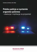 Polska policja w systemie organów państwa – ewolucja i implikacje na przyszłość - Arkadiusz Letkiewicz