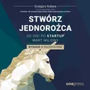 Stwórz jednorożca. Od idei po startup wart miliony. Wydanie II rozszerzone - Grzegorz Kubera