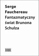 Fantazmatyczny świat Brunona Schulza. Wokół Xięgi bałwochwalczej - SERGE FAUCHEREAU