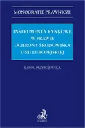 Instrumenty rynkowe w prawie ochrony środowiska Unii Europejskiej - Ilona Przybojewska