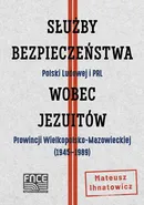 Służby Bezpieczeństwa Polski Ludowej i PRL wobec Jezuitów Prowincji Wielkopolsko-Mazowieckiej ( 1945-1989) - Mateusz Ihnatowicz
