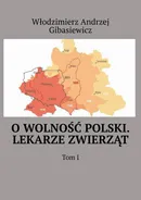 O wolność Polski. Lekarze zwierząt. Tom 1 - Włodzimierz Gibasiewicz