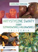 Artystyczne światy Anny Szpakowskiej-Kujawskiej. Zbliżenia - Karolina Tomczak