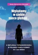 Wglądamy w siebie nieco głębiej… O refleksji tożsamościowej w polskiej poezji kobiet XX i XXI wieku - Beata Morzyńska-Wrzosek