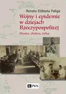 Wojny i epidemie w dziejach Rzeczypospolitej. Dżuma, cholera, tyfus - Renata Elżbieta Paliga