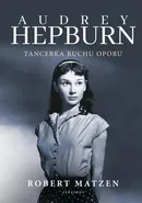 AUDREY HEPBURN. TANCERKA RUCHU OPORU - Robert Matzen