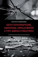 Cechy psychopatyczne, samoocena i impulsywność a typy agresji u nieletnich - Krzysztof Nowakowski