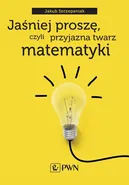 Jaśniej proszę czyli przyjazna twarz matematyki - Outlet - Jakub Szczepaniak