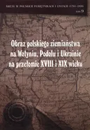 Obraz polskiego ziemiaństwa na Wołyniu, Podolu i Ukrainie na przełomie XVIII i XIX wieku Tom 9 - Praca zbiorowa