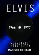 Elvis. Wszystkie płyty króla 1966-1977 - Mariusz Ogiegło