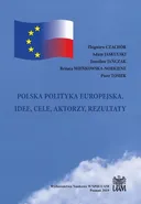 POLSKA POLITYKA EUROPEJSKA. IDEE, CELE, AKTORZY, REZULTATY - Adam Jaskulski
