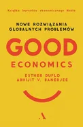 Good Economics Nowe Rozwiązania globalnych problemów - Abhijit V Banerjee