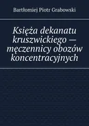 Księża dekanatu kruszwickiego — męczennicy obozów koncentracyjnych - Bartłomiej Grabowski