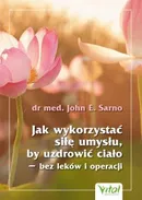 Jak wykorzystać siłę umysłu, by uzdrowić ciało - bez leków i operacji - John E. Sarno