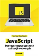 JavaScript Tworzenie nowoczesnych aplikacji webowych - Tomasz Sochacki