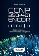 CCNP 350-401 ENCOR. Zaawansowane administrowanie siecią Cisco - Józefiok Adam