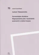 Humanistyka służebna Negocjowanie pola i budowanie autonomii w dobie kryzysu - Outlet - Justyna Tabaszewska