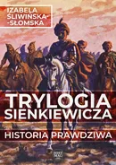 Trylogia Sienkiewicza. Historia prawdziwa - Izabela Śliwińska-Słomska